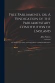 Free Parliaments, or, A Vindication of the Parliamentary Constitution of England: in Answer to Certain Visionary Plans of Modern Reformers