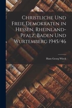 Christliche Und Freie Demokraten in Hessen, Rheinland-Pfalz, Baden Und Wurtemberg 1945/46 - Wieck, Hans Georg