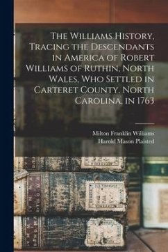 The Williams History, Tracing the Descendants in America of Robert Williams of Ruthin, North Wales, Who Settled in Carteret County, North Carolina, in - Plaisted, Harold Mason