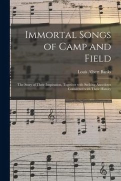 Immortal Songs of Camp and Field: the Story of Their Inspiration, Together With Striking Anecdotes Connected With Their History - Banks, Louis Albert