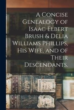 A Concise Genealogy of Isaac Elbert Brush & Delia Williams Phillips, His Wife, and of Their Descendants. - Anonymous