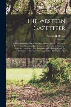 The Western Gazetteer; or, Emigrant's Directory, Containing a Geographical Description of the Western States and Territories, Viz. the States of Kentu