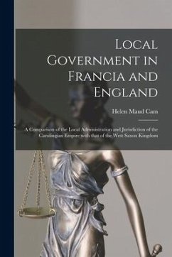 Local Government in Francia and England: a Comparison of the Local Administration and Jurisdiction of the Carolingian Empire With That of the West Sax - Cam, Helen Maud