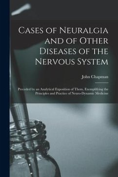 Cases of Neuralgia and of Other Diseases of the Nervous System: Preceded by an Analytical Exposition of Them, Exemplifying the Principles and Practice - Chapman, John