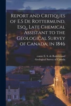 Report and Critiques of E.S De Rottermund, Esq., Late Chemical Assistant to the Geological Survey of Canada, in 1846 [microform]