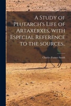 A Study of Plutarch's Life of Artaxerxes [microform], With Especial Reference to the Sources.. - Smith, Charles Forster