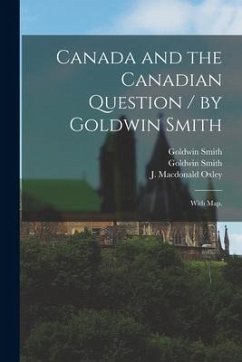 Canada and the Canadian Question / by Goldwin Smith; With Map. - Smith, Goldwin