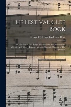 The Festival Glee Book: a Collection of Part Songs, Accompanied and Harmonized Melodies and Glees: Together With the Operatic Cantata of The H