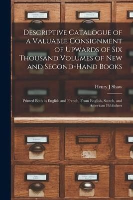 Descriptive Catalogue of a Valuable Consignment of Upwards of Six Thousand Volumes of New and Second-hand Books [microform]: Printed Both in English a