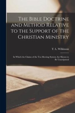 The Bible Doctrine and Method Relative to the Support of the Christian Ministry [microform]: in Which the Claims of the Tea Meeting System Are Shown t