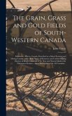The Grain, Grass and Gold Fields of South-western Canada [microform]