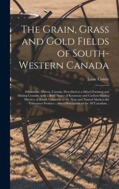 The Grain, Grass and Gold Fields of South-western Canada [microform] - Cowie, Isaac