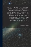 Practical Geodesy Comprising Chain Surveying and the Use of Surveying Instruments ... By Butler Williams