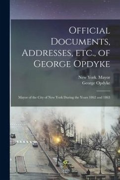 Official Documents, Addresses, Etc., of George Opdyke: Mayor of the City of New York During the Years 1862 and 1863 - Opdyke, George