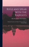 Rifle and Spear With the Rajpoots: Being the Narrative of a Winter's Travel and Sport in Northern India