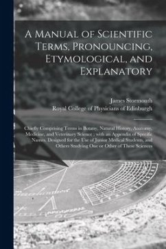 A Manual of Scientific Terms, Pronouncing, Etymological, and Explanatory: Chiefly Comprising Terms in Botany, Natural History, Anatomy, Medicine, and - Stormonth, James