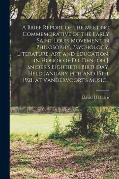 A Brief Report of the Meeting Commemorative of the Early Saint Louis Movement in Philosophy, Psychology, Literature, Art and Education, in Honor of Dr - Harris, David H.