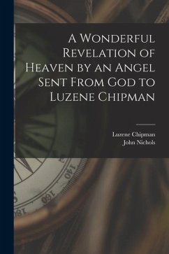 A Wonderful Revelation of Heaven by an Angel Sent From God to Luzene Chipman - Chipman, Luzene; Nichols, John