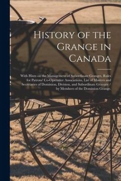 History of the Grange in Canada: With Hints on the Management of Subordinate Granges, Rules for Patrons' Co-operative Associations, List of Masters an - Anonymous