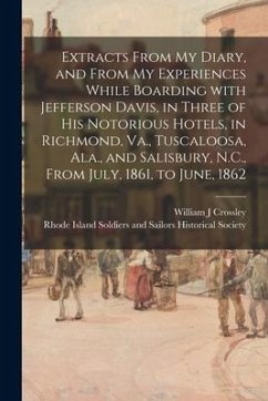 Extracts From My Diary, and From My Experiences While Boarding With Jefferson Davis, in Three of His Notorious Hotels, in Richmond, Va., Tuscaloosa, A - Crossley, William J.