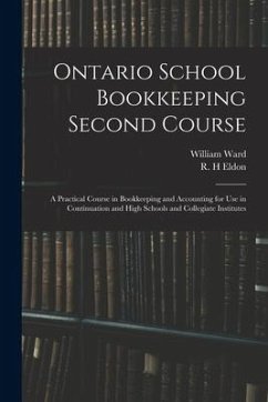 Ontario School Bookkeeping Second Course: A Practical Course in Bookkeeping and Accounting for Use in Continuation and High Schools and Collegiate Ins - Ward, William