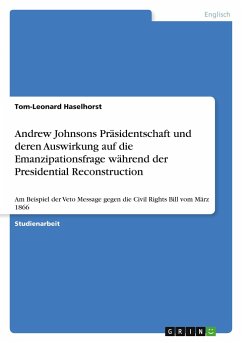 Andrew Johnsons Präsidentschaft und deren Auswirkung auf die Emanzipationsfrage während der Presidential Reconstruction - Haselhorst, Tom-Leonard