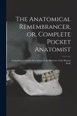 The Anatomical Remembrancer, or, Complete Pocket Anatomist: Containing a Concise Description of the Structure of the Human Body