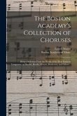 The Boston Academy's Collection of Choruses: Being a Selection From the Works of the Most Eminent Composers, as Handel, Haydn, Mozart, Beethoven, and