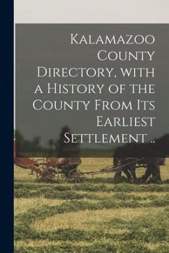Kalamazoo County Directory, With a History of the County From Its Earliest Settlement .. - Anonymous