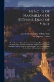 Memoirs of Maximilian De Bethune, Duke of Sully: Prime Minister to Henry the Great. Containing the History of the Life and Reign of That Monarch, and