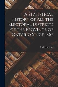 A Statistical History of All the Electoral Districts of the Province of Ontario Since 1867 - Lewis, Roderick