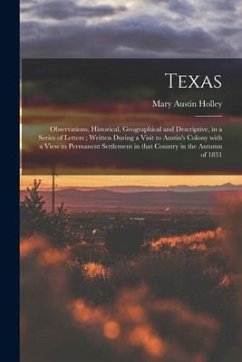Texas: Observations, Historical, Geographical and Descriptive, in a Series of Letters; Written During a Visit to Austin's Col - Holley, Mary Austin