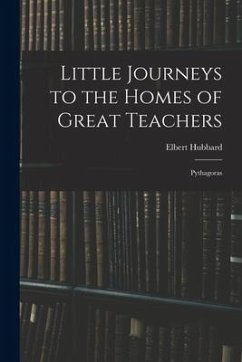 Little Journeys to the Homes of Great Teachers: Pythagoras - Hubbard, Elbert