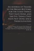 An Address of Thanks to the Broad-Bottoms, for the Good Things They Have Done, and the Evil Things They Have Not Done, Since Their Elevation: Wherein