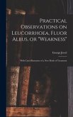 Practical Observations on Leucorrhoea, Fluor Albus, or &quote;weakness&quote;