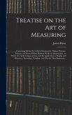 Treatise on the Art of Measuring; Containing All That is Useful in Bonnycastle, Hutton, Hawney, Ingram, and Several Other Modern Works on Mensuration; to Which Are Added Trigonometry, With Its Application to Heights and Distances; Surveying;...