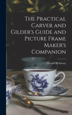 The Practical Carver and Gilder's Guide and Picture Frame Maker's Companion - Savory, Charles H.