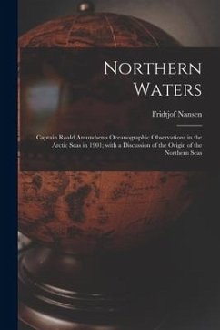 Northern Waters: Captain Roald Amundsen's Oceanographic Observations in the Arctic Seas in 1901; With a Discussion of the Origin of the - Nansen, Fridtjof