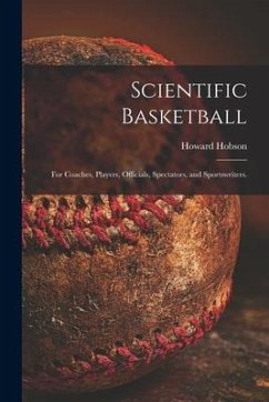 Scientific Basketball; for Coaches, Players, Officials, Spectators, and Sportswriters. - Hobson, Howard