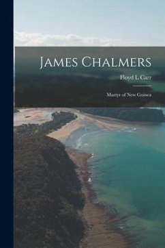 James Chalmers: Martyr of New Guinea - Carr, Floyd L.