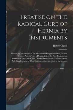 Treatise on the Radical Cure of Hernia by Instruments: Embracing an Analysis of the Mechanical Properties of the Various Trusses Now in Use, a Descrip - Chase, Heber