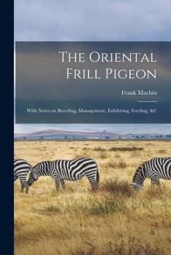 The Oriental Frill Pigeon; With Notes on Breeding, Management, Exhibiting, Feeding, &c - Machin, Frank