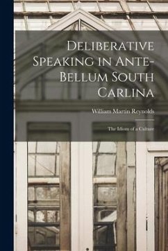 Deliberative Speaking in Ante-bellum South Carlina: the Idiom of a Culture - Reynolds, William Martin