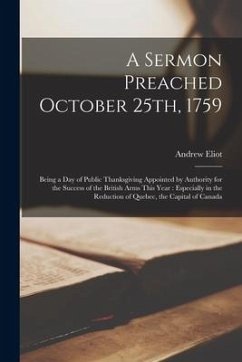 Cover A Sermon Preached October 25th, 1759 [microform]: Being a Day of Public Thanksgiving Appointed by Authority for the Success of the British Arms This Y