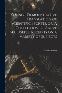 Young's Demonstrative Translation of Scientific Secrets, or, A Collection of Above 500 Useful Receipts on a Variety of Subjects [microform] - Young, Daniel