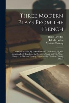 Three Modern Plays From the French: The Prince D'Aurec, by Henri Lavedan: The Pardon, by Jules Lemaître, Both Translated by Barrett H. Clark, an - Lavedan, Henri; Donnay, Maurice