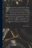 The Principles, Construction, and Application of Pumping Machinery (steam and Water Pressure) With Practical Illustrations of Engines and Pumps Applie