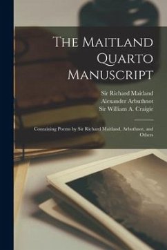 The Maitland Quarto Manuscript: Containing Poems by Sir Richard Maitland, Arbuthnot, and Others - Arbuthnot, Alexander