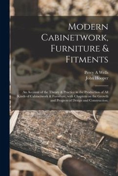 Modern Cabinetwork, Furniture & Fitments; an Account of the Theory & Practice in the Production of All Kinds of Cabinetwork & Furniture, With Chapters - Wells, Percy A.; Hooper, John