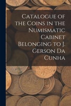 Catalogue of the Coins in the Numismatic Cabinet Belonging to J. Gerson Da Cunha - Anonymous